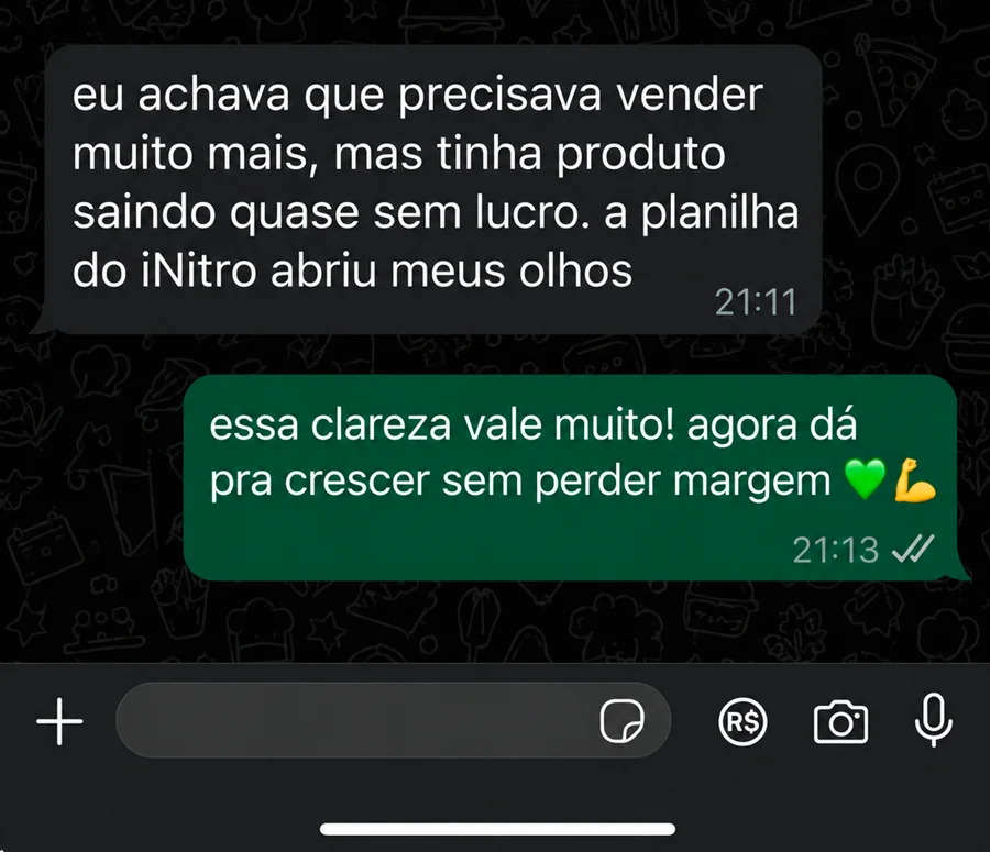 Conversa no WhatsApp. Cliente: eu achava que precisava vender muito mais, mas tinha produto saindo quase sem lucro. a planilha do iNitro abriu meus olhos. Resposta: essa clareza vale muito! agora dá pra crescer sem perder margem