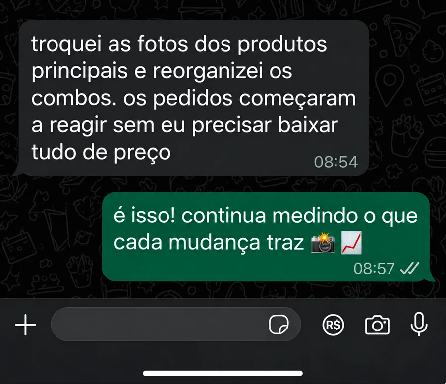 Conversa no WhatsApp. Cliente: troquei as fotos dos produtos principais e reorganizei os combos. os pedidos começaram a reagir sem eu precisar baixar tudo de preço. Resposta: é isso! continua medindo o que cada mudança traz